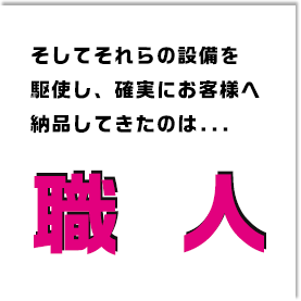 そしてそれらの設備を駆使し、確実にお客様へ納品してきたのは樋口印刷所の職人です。
