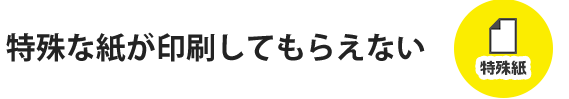 特殊な印刷がしてもらえない